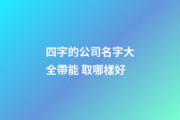 四字的公司名字大全帶能 取哪樣好-第1張-公司起名-玄機派
